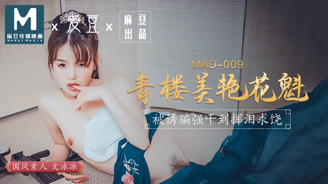 MAD009 青楼美艳花魁 被诱骗强干到挥泪求饶-文冰冰